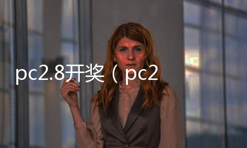 pc2.8开奖（pc28开奖官网查询zq70997注册）